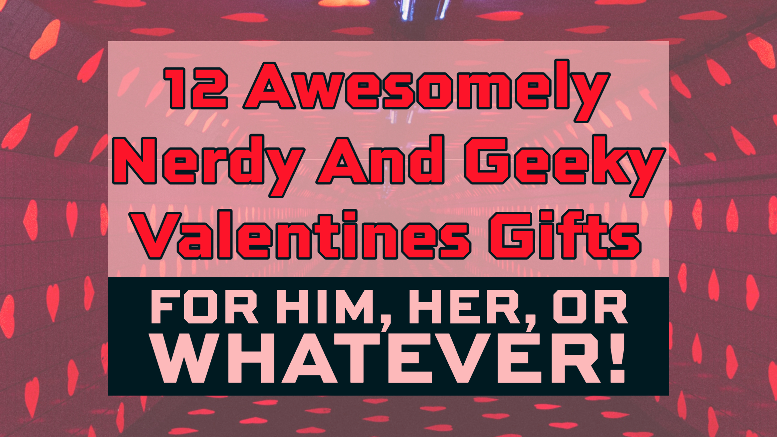 12 Awesomely Nerdy And Geeky Valentines Gifts For Him Or Her Header